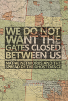 We Do Not Want the Gates Closed between Us: Native Networks and the Spread of the Ghost Dance 0806186364 Book Cover