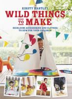 Wild Things to Make: More Heirloom Clothes and Accessories to Sew for Your Children 0297871277 Book Cover