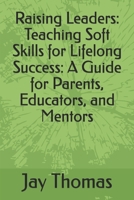 Raising Leaders: Teaching Soft Skills for Lifelong Success: A Guide for Parents, Educators, and Mentors B0DPDHD43L Book Cover