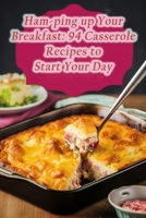 Ham-ping up Your Breakfast: 94 Casserole Recipes to Start Your Day B0CD13Q5KD Book Cover