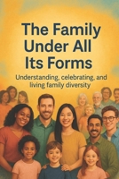 The family under all its forms: Understand, celebrate and living family diversity | Exploring the Beauty and Strength of Every Family Type | What Makes a Family Today B0F325XWBP Book Cover