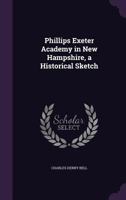 Phillips Exeter Academy in New Hampshire, a Historical Sketch 1015094686 Book Cover