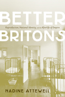 Better Britons: Reproduction, National Identity, and the Afterlife of Empire 1442647027 Book Cover