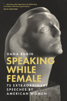 Speaking While Female: 75 Extraordinary Speeches by American Women 1637550308 Book Cover