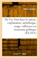 De l'or. Etat dans la nature, exploitation, métallurgie, usage, influence en économie politique 2329908229 Book Cover