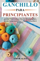 Ganchillo Para Principiante: La Guía Definitiva Paso A Paso Para Aprender A Tejer A Ganchillo Y Crear Increíbles Patrones De Forma Rápida Y Sencill B0BQZJ6111 Book Cover