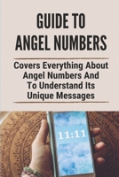 Guide To Angel Numbers: Covers Everything About Angel Numbers And To Understand Its Unique Messages: Angel Numbers And Their Meanings B097X5VP5R Book Cover