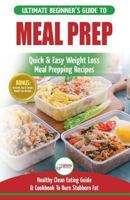 Meal Prep: The Ultimate Beginners Guide to Quick & Easy Weight Loss Meal Prepping Recipes - Healthy Clean Eating To Burn Fat Cookbook + 50 Simple Recipes for Rapid Weight Loss! 1982079819 Book Cover