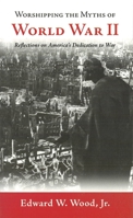 Worshipping the Myths of World War II: Reflections on America's Dedication to War 1597971634 Book Cover