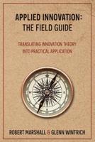 Applied Innovation: The Field Guide: Translating Innovation Theory into Practical Application 1097472507 Book Cover