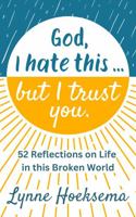 God, I hate this ... but I trust you.: 52 Reflections on Life in this Broken World 173518280X Book Cover