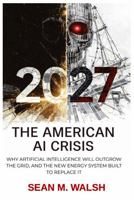 2027: The American AI Crisis: AI Has Outgrown The Grid. Meet The New Energy System Built To Replace It, And Earn Billions B0GJJTYRSX Book Cover