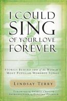 I Could Sing of Your Love Forever: The Stories Behind 100 of the World's Most Popular Worship Songs 1418519693 Book Cover