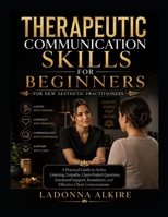 THERAPEUTIC COMMUNICATION SKILLS FOR BEGINNERS: A Practical Guide to Active Listening, Empathy, Open-Ended Questions, Emotional Support, Boundaries, and Effective Client Conversations B0HH3R2QDD Book Cover