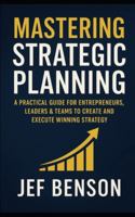 Mastering Strategic Planning: A Practical Guide for Entrepreneurs, Leaders & Teams to Create and Execute Winning Strategy B0G2S1P8PY Book Cover