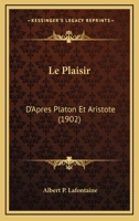 Le Plaisir d'Apr�s Platon Et Aristote: �tude Psychologique, M�taphysique Et Morale (Classic Reprint) 1166765709 Book Cover