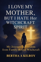 I Love My Mother, But I Hate Her Witchcraft Spirit.: My Journey to Freedom from Family-Bound Witchcraft B0FPBH2751 Book Cover