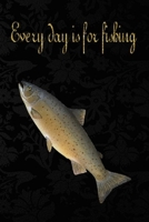 Every Day is For fishing: Fishing Journal: The Perfect Log for Documenting Fishing Trips and Catches 1652616462 Book Cover