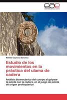 Estudio de los movimientos en la práctica del ulama de cadera: Análisis biomecánico del cuerpo al golpear la pelota con la cadera, en el juego de pelota de origen prehispánico 3846568236 Book Cover