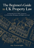 The Beginner’s Guide to UK Property Law: An Introduction to Titles, Tenancies, Co-Ownership, Mortgages and Rights over Land B0HN33S83X Book Cover