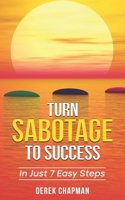 Turn Sabotage To Success: In Just 7 Easy Steps B0BV4TM12Y Book Cover