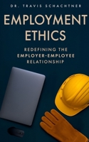 Employment Ethics: Redefining the Employer-Employee Relationship B0FB6KFRVH Book Cover