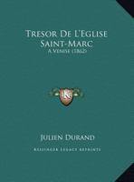 Tresor de L'Eglise Saint-Marc: A Venise (1862) 1160260478 Book Cover