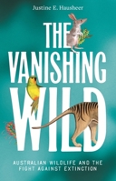 The Vanishing Wild: Australian wildlife and the fight against extinction 1761170392 Book Cover