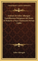 Trattato Di Fabio Albergati Gentilhuomo Bolognese Del Modo Di Ridurre A Pace L'Inimicitie Private (1600) 1120946476 Book Cover