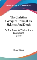 The Christian Cottager's Triumph In Sickness And Death: Or The Power Of Divine Grace Exemplified 1437287700 Book Cover