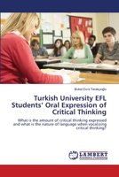 Turkish University EFL Students’ Oral Expression of Critical Thinking: What is the amount of critical thinking expressed and what is the nature of language when vocalizing critical thinking? 3659127078 Book Cover
