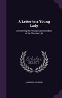 A letter to a young lady, concerning the principles and conduct of the Christian life. By Lawrence Jackson, ... The second edition. 1377403858 Book Cover
