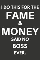 I Do This For The Fame & Money Said No Boss Ever: Gifts For Bosses Blank Lined Notebooks, Journals, Planners and Diaries to Write In | Bosses Gift Ideas 167021947X Book Cover