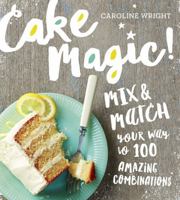 Cake Magic!: Mix & Match Your Way to 100 Amazing Combinations 0761182039 Book Cover