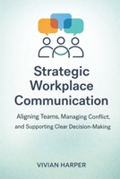 Strategic Workplace Communication: Aligning Teams, Managing Conflict, and Supporting Clear Decision-Making B0GS2NNPQS Book Cover