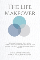 The life Makeover: Be More. Do More. Have more. Consolidate everything you know and become the most extraordinary version of you. B0FFMGKYJN Book Cover