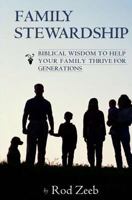 Family Stewardship: Biblical Wisdom to Help Your Family Thrive for Generations 1539186180 Book Cover