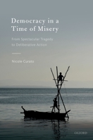 Democracy in a Time of Misery: From Spectacular Tragedies to Deliberative Action 0198842481 Book Cover