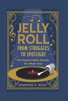 JELLY ROLL: FROM STRUGGLES TO SPOTLIGHT: THE TRANSFORMATIVE JOURNEY OF A MUSIC ICON B0DRZ155VF Book Cover