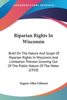 Riparian Rights In Wisconsin: Brief On The Nature And Scope Of Riparian Rights In Wisconsin And Limitation Thereon Growing Out Of The Public Nature Of The Water 1165650290 Book Cover