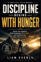 DISCIPLINE BEGINSWITH HUNGER: Master Your Appetite, Build Unshakable Self-Control, and Transform Your Body, Mind, and Life B0H9NG1Z38 Book Cover