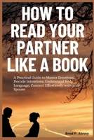 How to Read your Partner like a Book: A Practical Guide to Master Emotions, Decide Intentions, Understand Body Language, Connect Effortlessly with your Spouse B0CS9J6V3J Book Cover