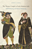 The Theatre Couple in Early Modern Italy: Self-Fashioning and Mutual Marketing 1644533162 Book Cover