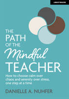 The Path of The Mindful Teacher: How to choose calm over chaos and serenity over stress, one step at a time 1913622614 Book Cover