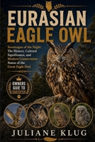 EURASIAN EAGLE OWL: Sovereigns of the Night: The History, Cultural Significance, and Modern Conservation Status of the Great Eagle-Owl. B0H5615TG6 Book Cover