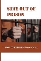 Stay Out Of Prison: How To Reenter Into Social: After Releasing From Prison B095HV8R3N Book Cover