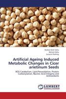 Artificial Ageing Induced Metabolic Changes in Cicer arietinum Seeds: ROS Catabolism, Lipid Peroxidation, Protein Carbonylation, Nucleic Acid Integrity and Antioxidants 3659426822 Book Cover