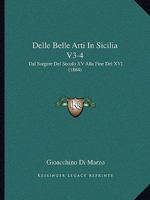 Delle Belle Arti In Sicilia V3-4: Dal Sorgere Del Secolo XV Alla Fine Del XVI (1864) 1168155711 Book Cover