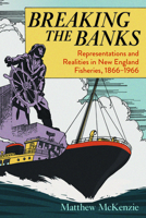 Breaking the Banks: Representations and Realities in New England Fisheries, 1866-1966 1625343914 Book Cover