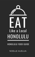 Eat Like a Local- Honolulu: Honolulu Capital of Oahu Hawai’I Food Guide (Eat Like a Local United States Cities & Towns) B0F9PFYSPS Book Cover
